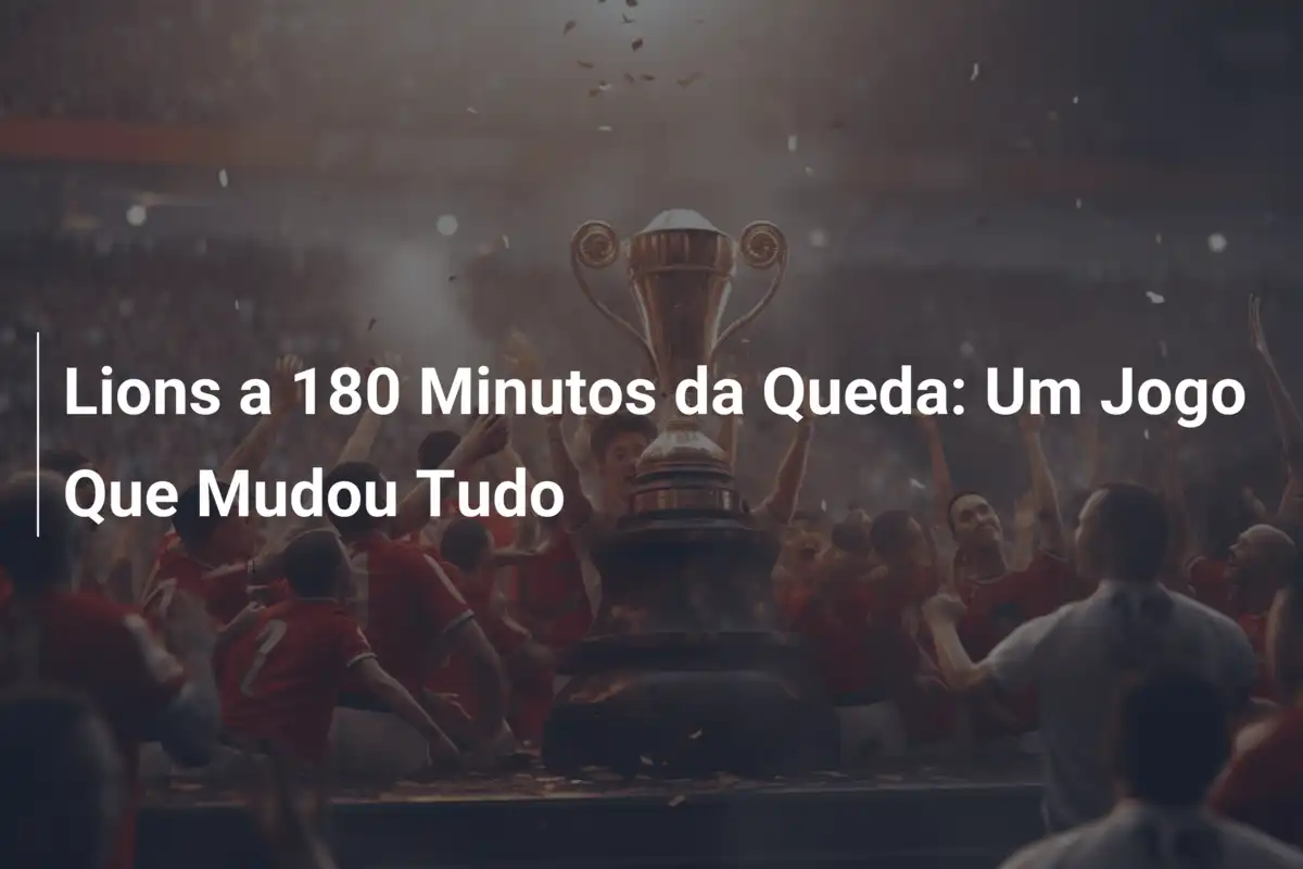 Lions a 180 Minutos da Queda: Um Jogo Que Mudou Tudo