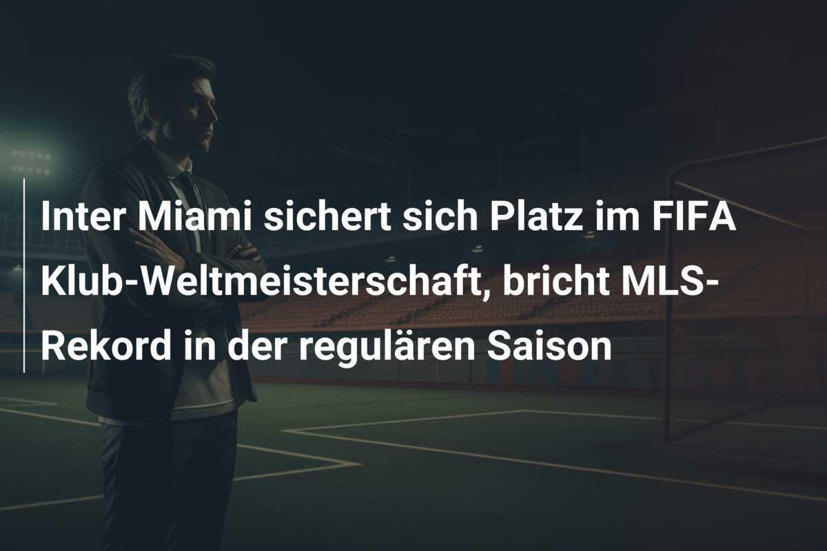 Inter Miami sichert sich Platz im FIFA Klub-Weltmeisterschaft, bricht MLS-Rekord in der regulären Saison
