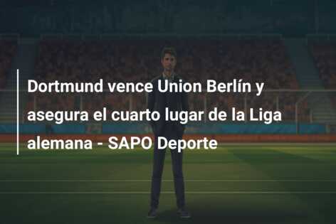 Dortmund vence Union Berlín y asegura el cuarto lugar de la Liga alemana – SAPO Deporte