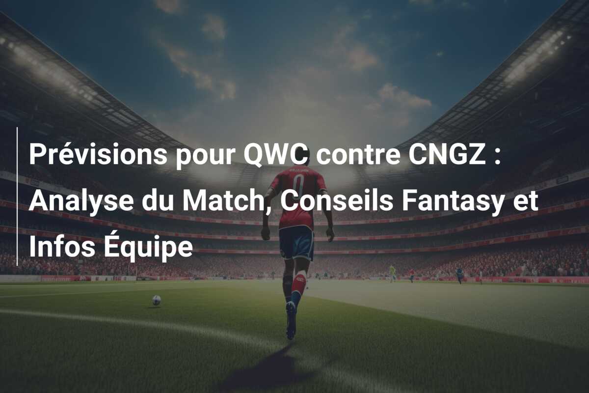 Prévisions pour QWC contre CNGZ : Analyse du Match, Conseils Fantasy et Infos Équipe