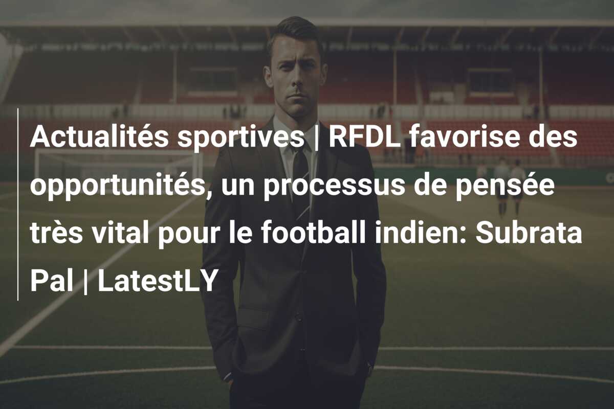 Actualités sportives | RFDL favorise des opportunités, un processus de pensée très vital pour le football indien: Subrata Pal | LatestLY