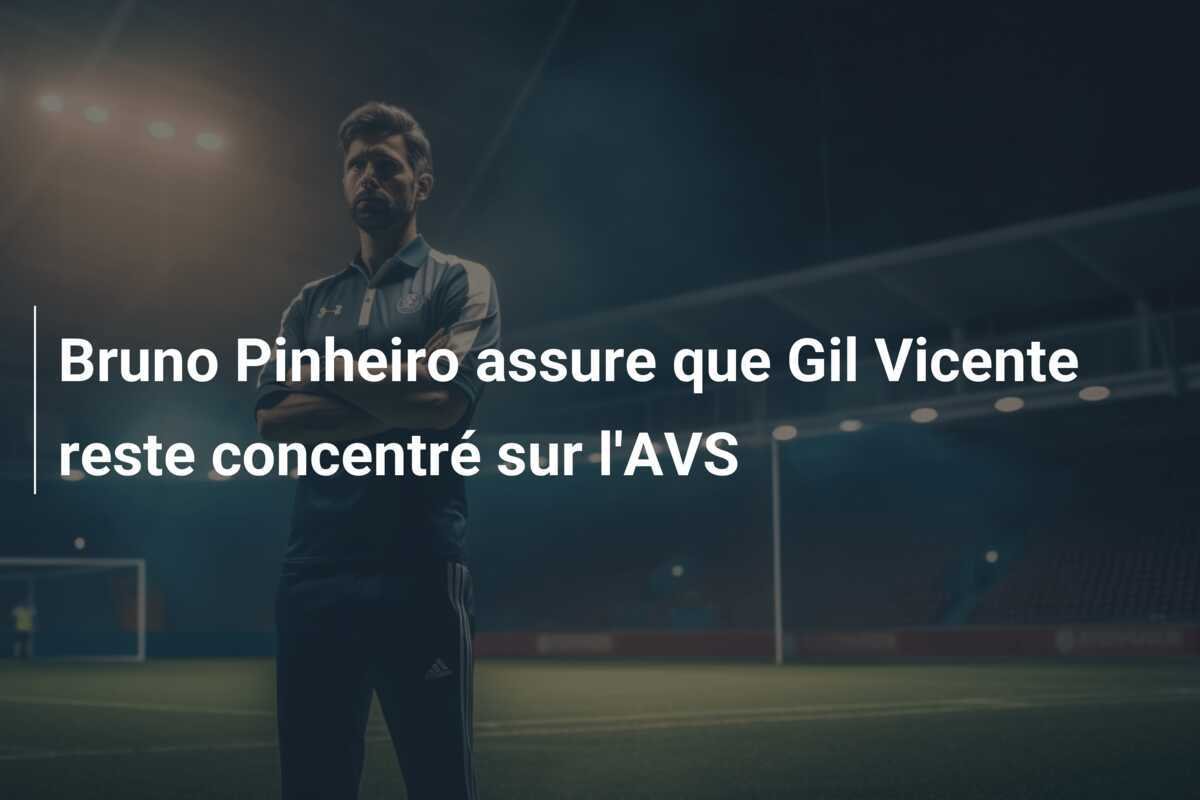 Bruno Pinheiro assure que Gil Vicente reste concentré sur l'AVS