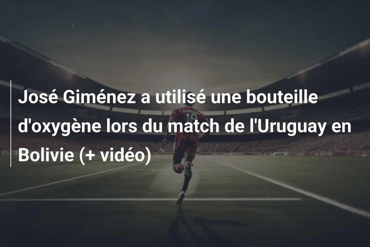 José Giménez a utilisé une bouteille d'oxygène lors du match de l'Uruguay en Bolivie (+ vidéo)
