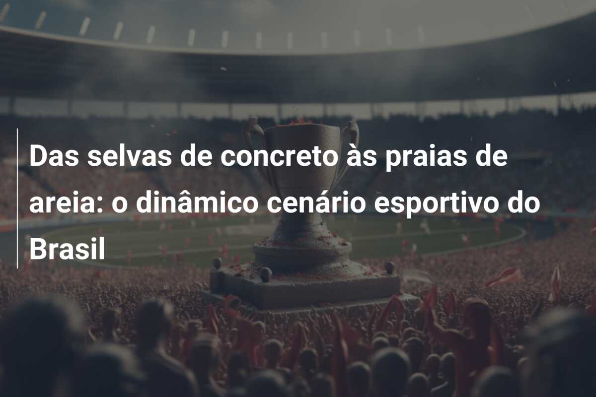 Das selvas de concreto às praias de areia: o dinâmico cenário esportivo do Brasil