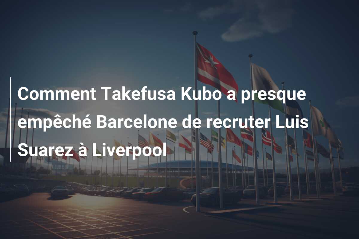 Comment Takefusa Kubo a presque empêché Barcelone de recruter Luis Suarez à Liverpool