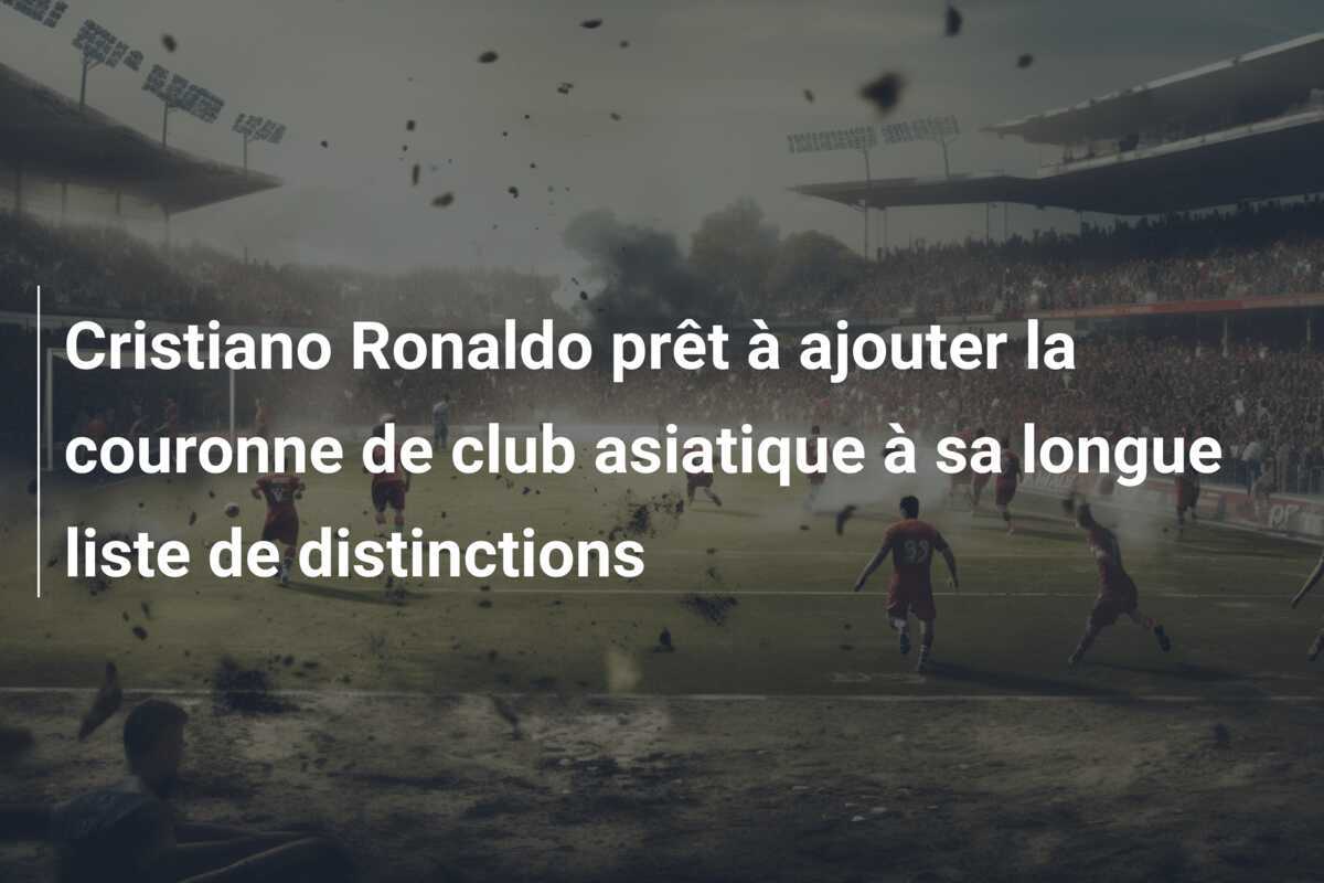 Cristiano Ronaldo prêt à ajouter la couronne de club asiatique à sa longue liste de distinctions