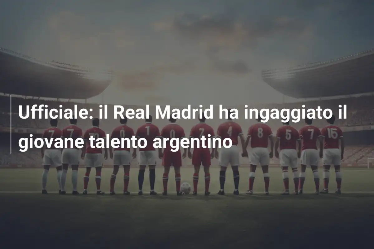 Ufficiale: il Real Madrid ha ingaggiato il giovane talento argentino