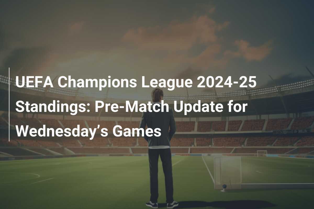 UEFA Champions League 202425 Standings PreMatch Update for Wednesday