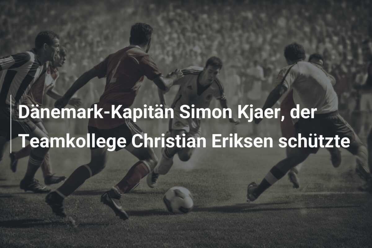 Dänemark-Kapitän Simon Kjaer, der Teamkollege Christian Eriksen schützte