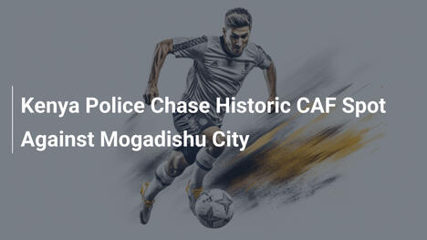 Kenya Police All'inseguimento di un Posto Storico in CAF Contro Mogadishu City