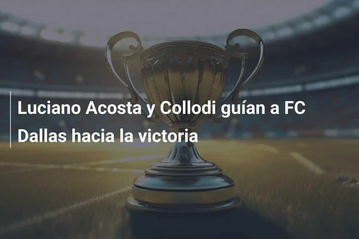 Luciano Acosta y Collodi guían a FC Dallas hacia la victoria