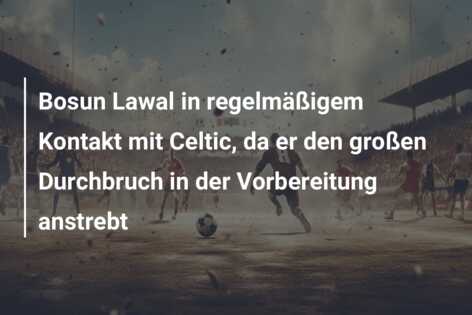 Bosun Lawal in regelmäßigem Kontakt mit Celtic, da er den großen Durchbruch in der Vorbereitung anstrebt