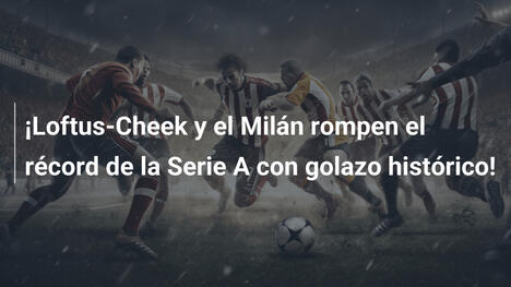 ¡Loftus-Cheek y el Milán rompen el récord de la Serie A con golazo histórico!