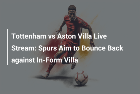 We simulated Tottenham vs Aston Villa to get a Premier League score  prediction 