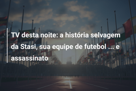 TV desta noite: a história selvagem da Stasi, sua equipe de futebol … e assassinato