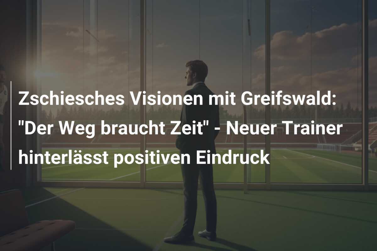 Zschiesches Visionen mit Greifswald: "Der Weg braucht Zeit" - Neuer Trainer hinterlässt positiven Eindruck