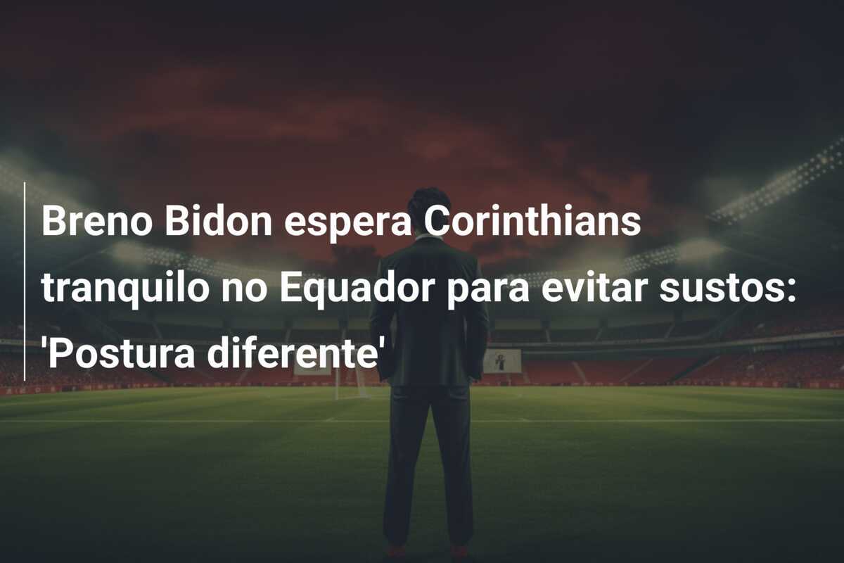 Breno Bidon espera Corinthians tranquilo no Equador para evitar sustos: 'Postura diferente'