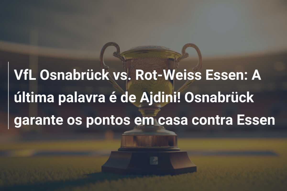 VfL Osnabrück vs. Rot-Weiss Essen: A última palavra é de Ajdini! Osnabrück garante os pontos em casa contra Essen