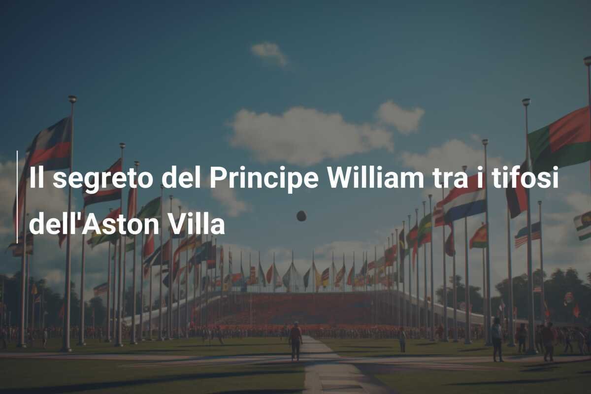 Il segreto del Principe William tra i tifosi dell'Aston Villa