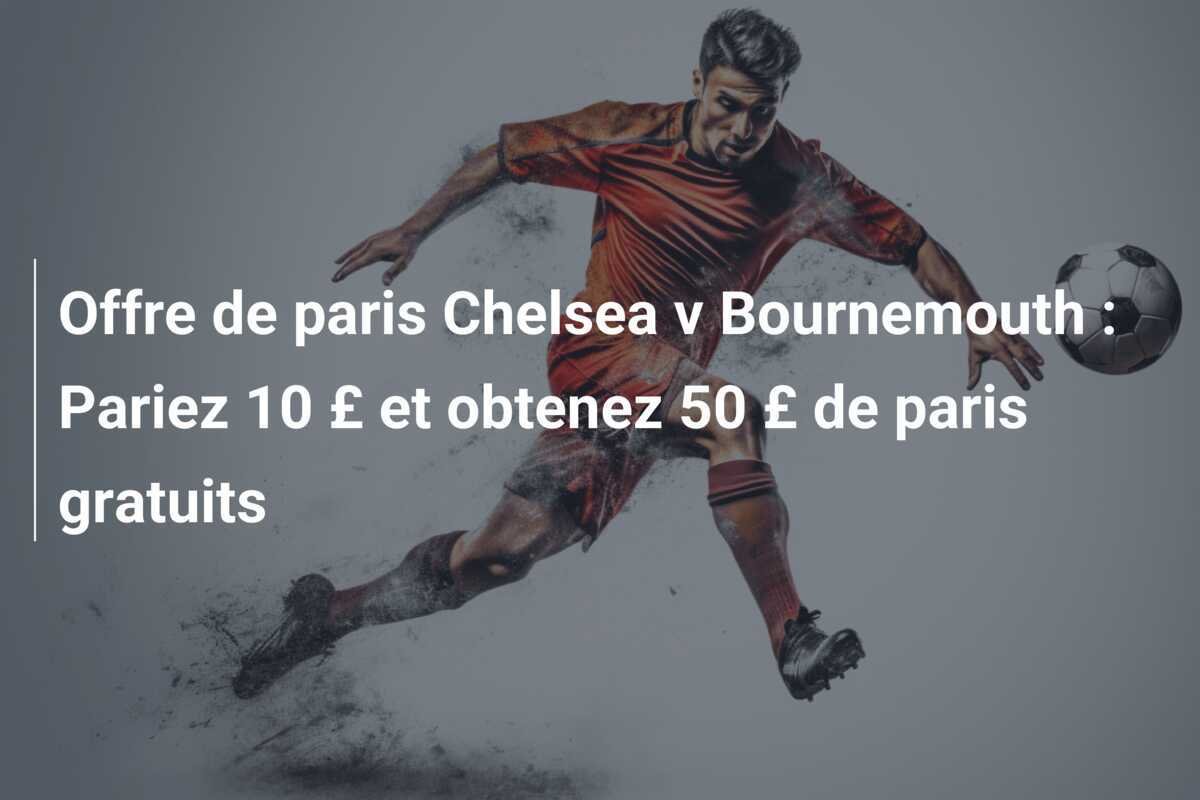Offre de paris Chelsea v Bournemouth : Pariez 10 £ et obtenez 50 £ de paris gratuits