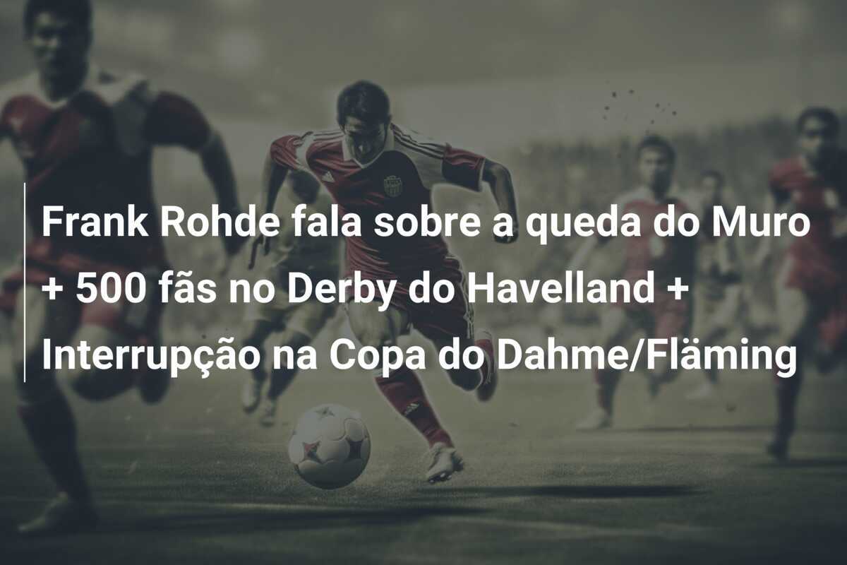 Frank Rohde fala sobre a queda do Muro + 500 fãs no Derby do Havelland + Interrupção na Copa do Dahme/Fläming