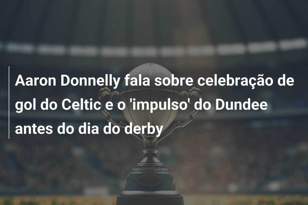 Aaron Donnelly fala sobre celebração de gol do Celtic e o 'impulso' do Dundee antes do dia do derby