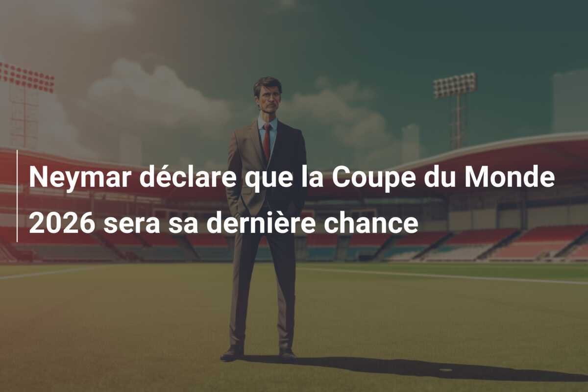 Neymar déclare que la Coupe du Monde 2026 sera sa dernière chance