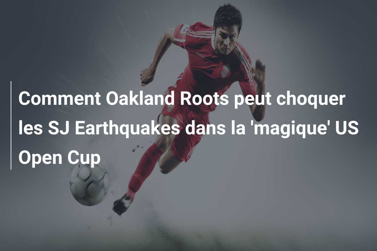 Comment Oakland Roots peut choquer les SJ Earthquakes dans la ‘magique’ US Open Cup