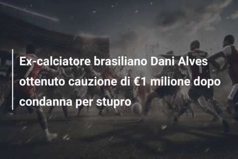 Ex-calciatore brasiliano Dani Alves ottenuto cauzione di €1 milione dopo condanna per stupro