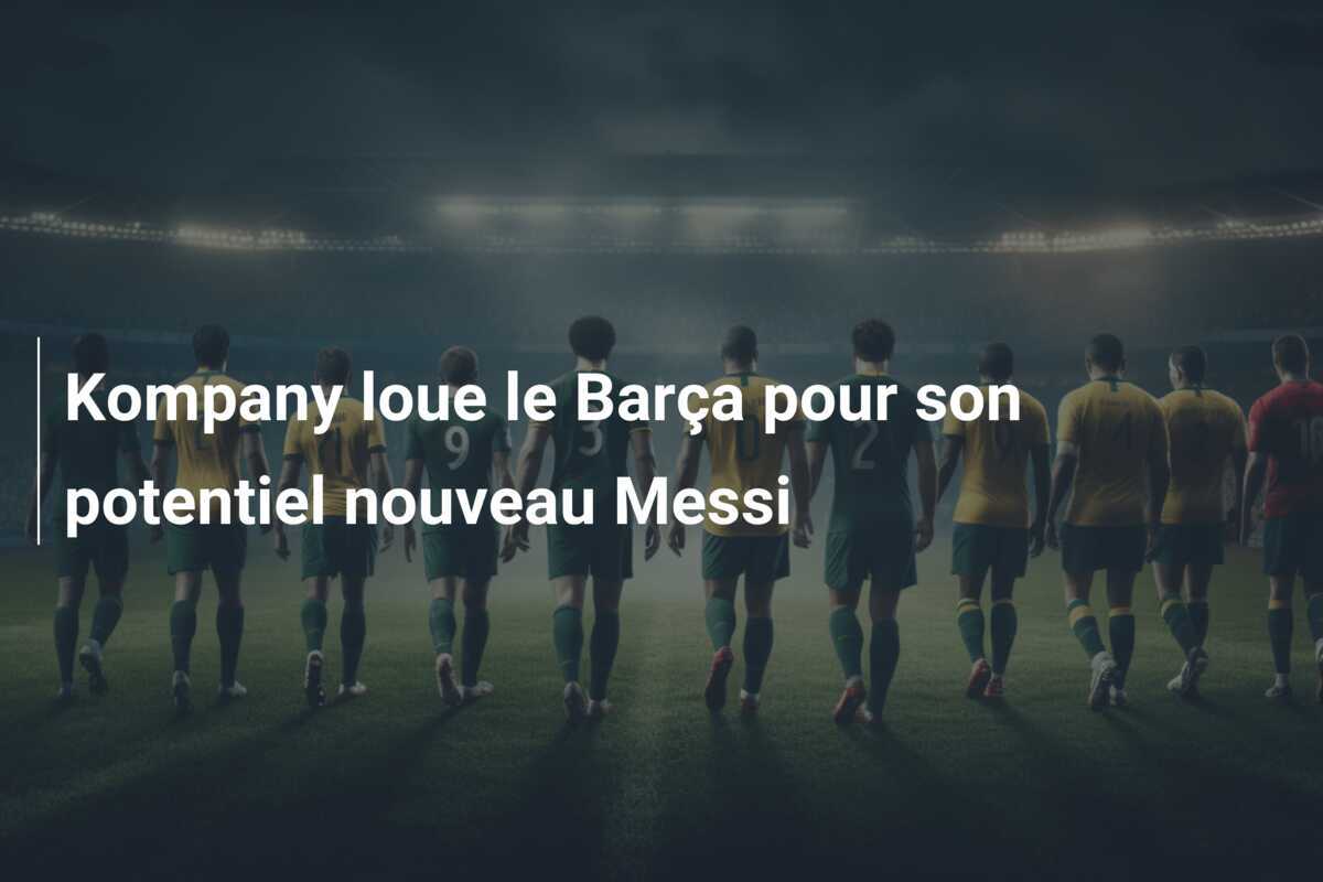 Kompany loue le Barça pour son potentiel nouveau Messi