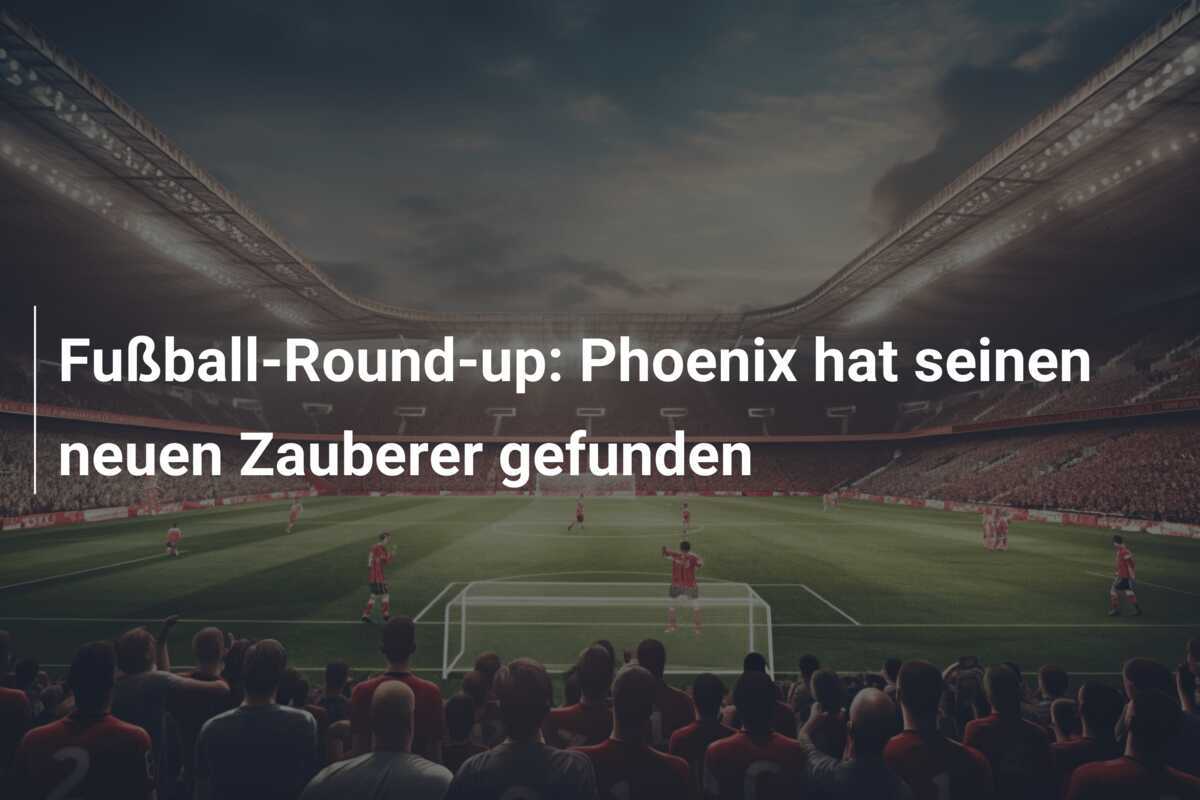 Fußball-Round-up: Phoenix hat seinen neuen Zauberer gefunden