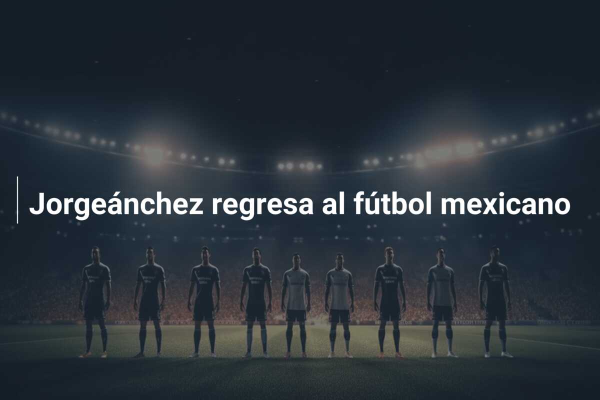 Jorgeánchez regresa al fútbol mexicano