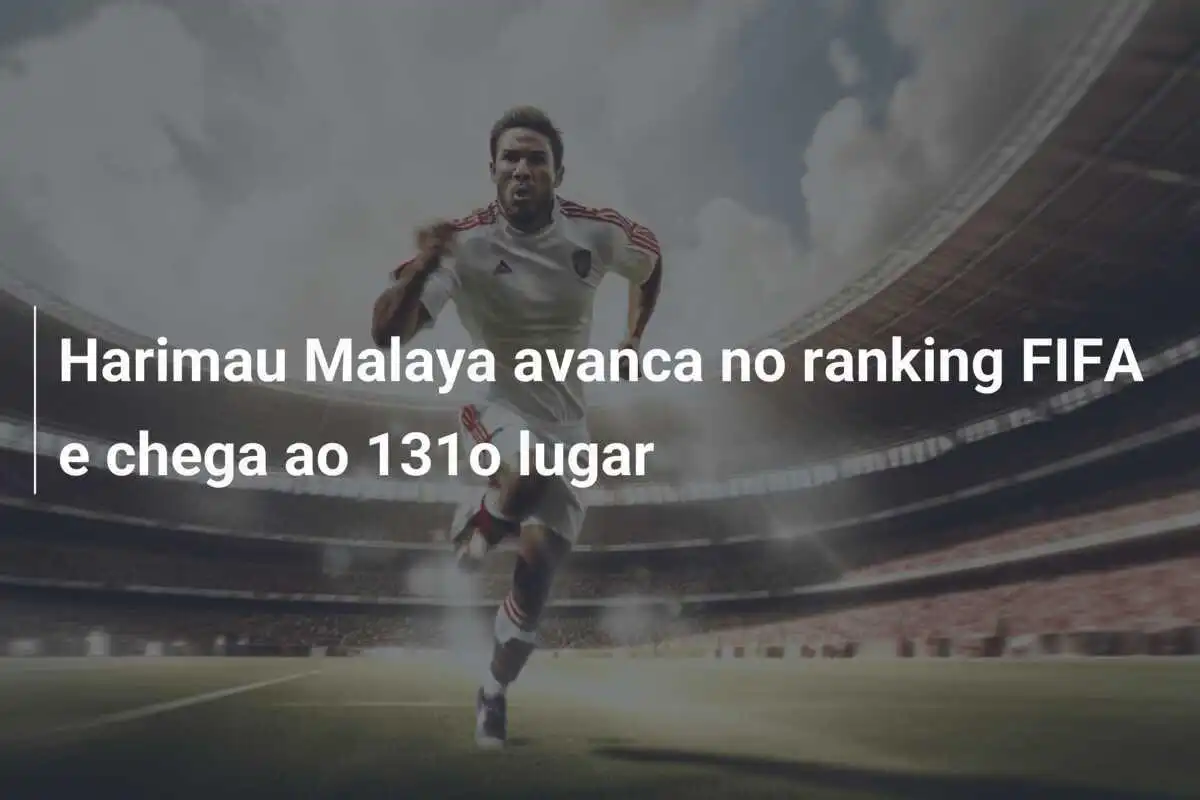 Harimau Malaya avanca no ranking FIFA e chega ao 131o lugar