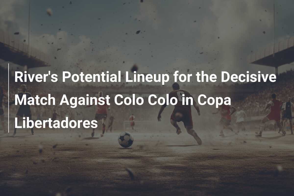 River&rsquo;s Potential Lineup for the Decisive Match Against Colo Colo 