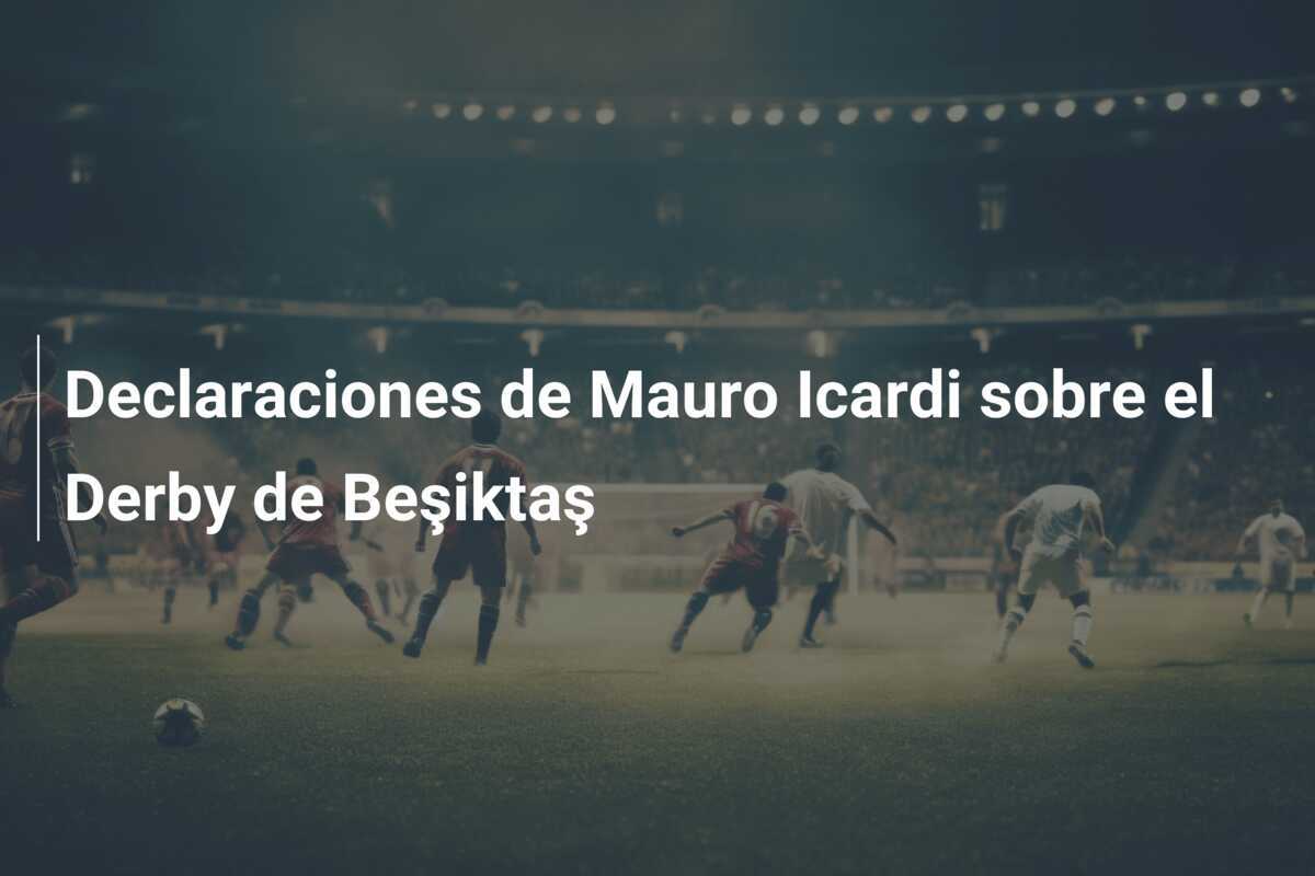 Declaraciones de Mauro Icardi sobre el Derby de Beşiktaş