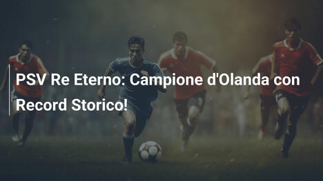 PSV Re Eterno: Campione d'Olanda con Record Storico!