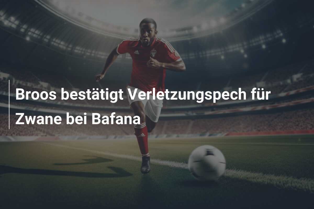 Broos bestätigt Verletzungspech für Zwane bei Bafana