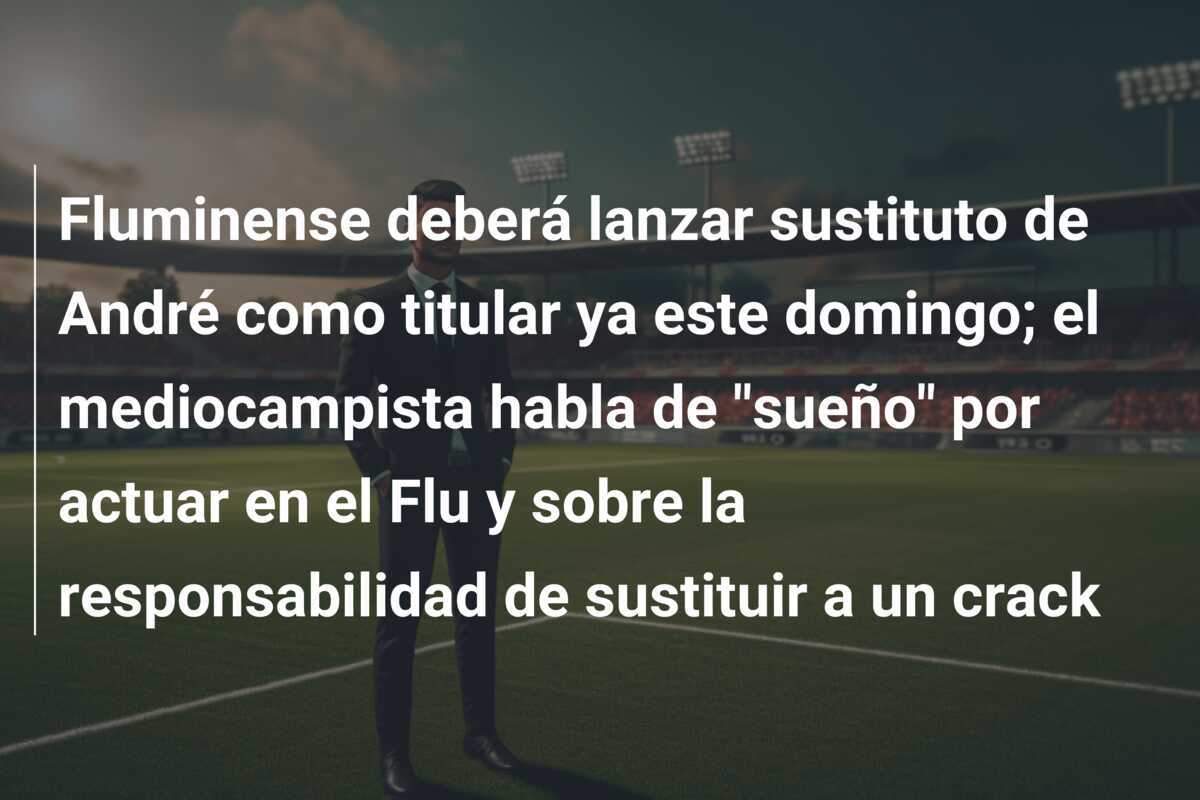 Fluminense deberá lanzar sustituto de André como titular ya este domingo; el mediocampista habla de “sueño” por actuar en el Flu y sobre la responsabilidad de sustituir a un crack