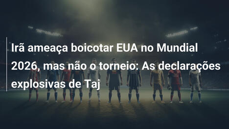 Irã ameaça boicotar EUA no Mundial 2026, mas não o torneio: As declarações explosivas de Taj
