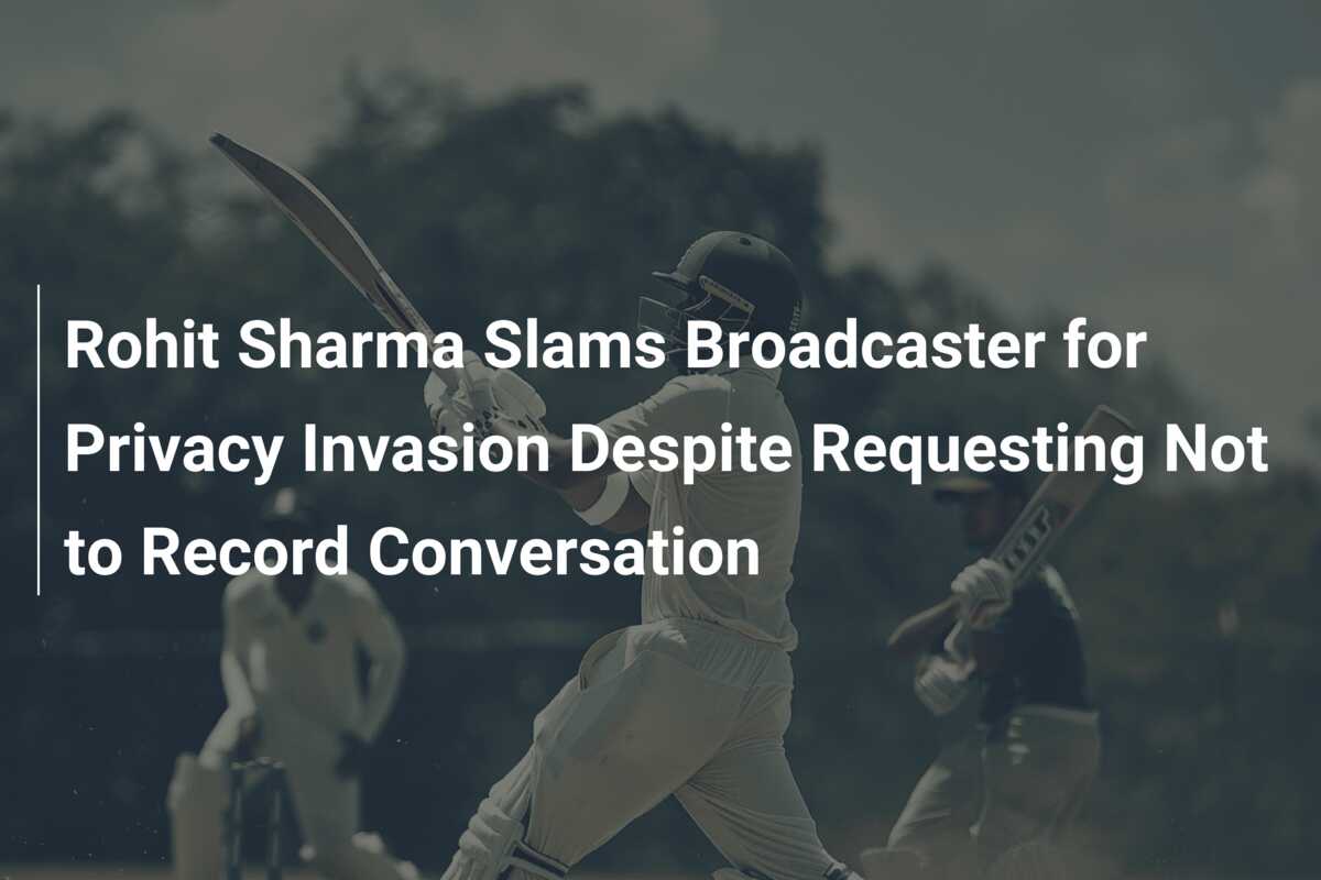 Rohit Sharma Slams Broadcaster for Privacy Invasion Despite Requesting Not  to Record Conversation - 777score.com