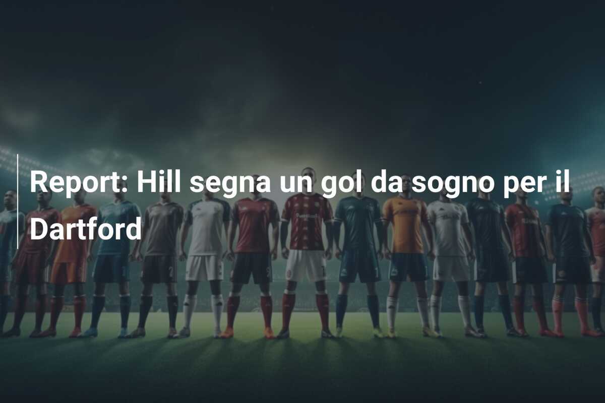 Report: Hill segna un gol da sogno per il Dartford