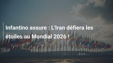 Infantino assure : L'Iran défiera les étoiles au Mondial 2026 !