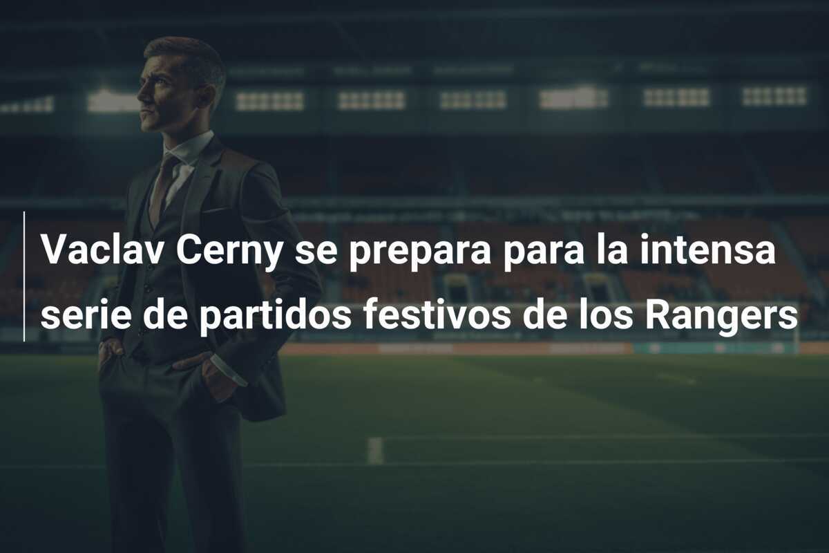 Vaclav Cerny se prepara para la intensa serie de partidos festivos de los Rangers
