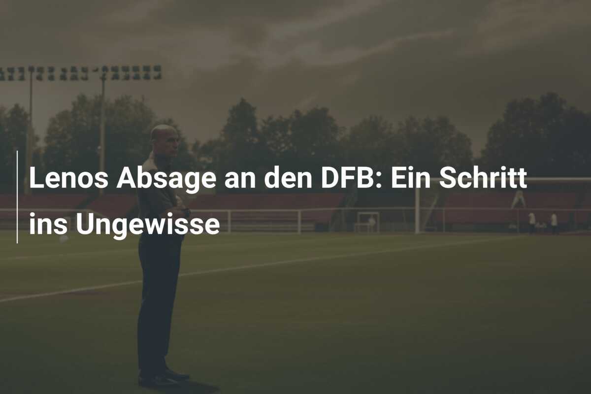 Lenos Absage an den DFB: Ein Schritt ins Ungewisse