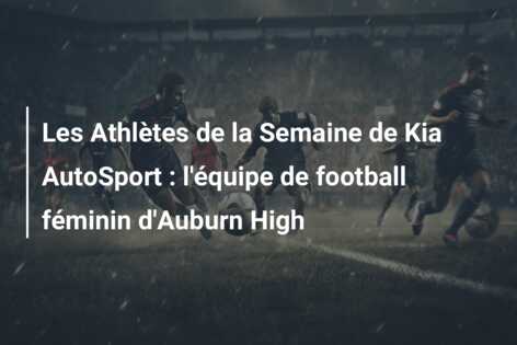 Les Athlètes de la Semaine de Kia AutoSport : l’équipe de football féminin d’Auburn High