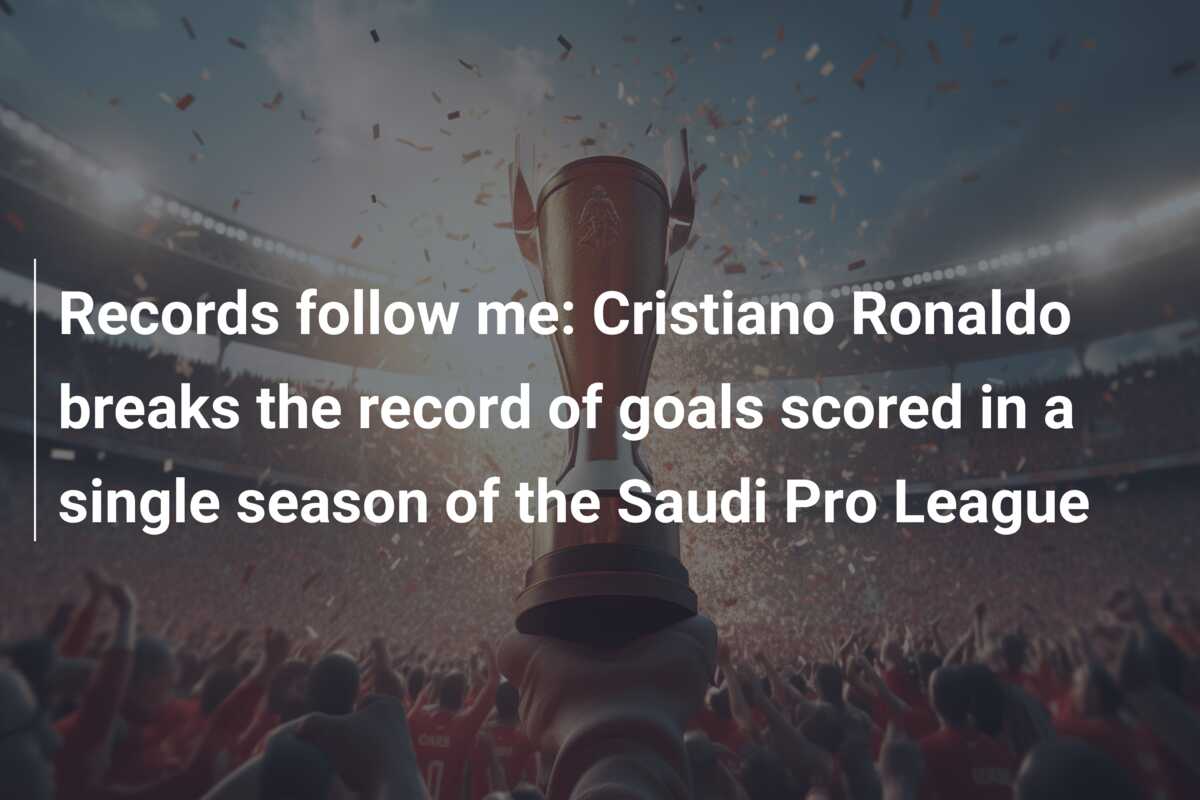 Records follow me: Cristiano Ronaldo breaks the record of goals scored in a single season of the Saudi Pro League