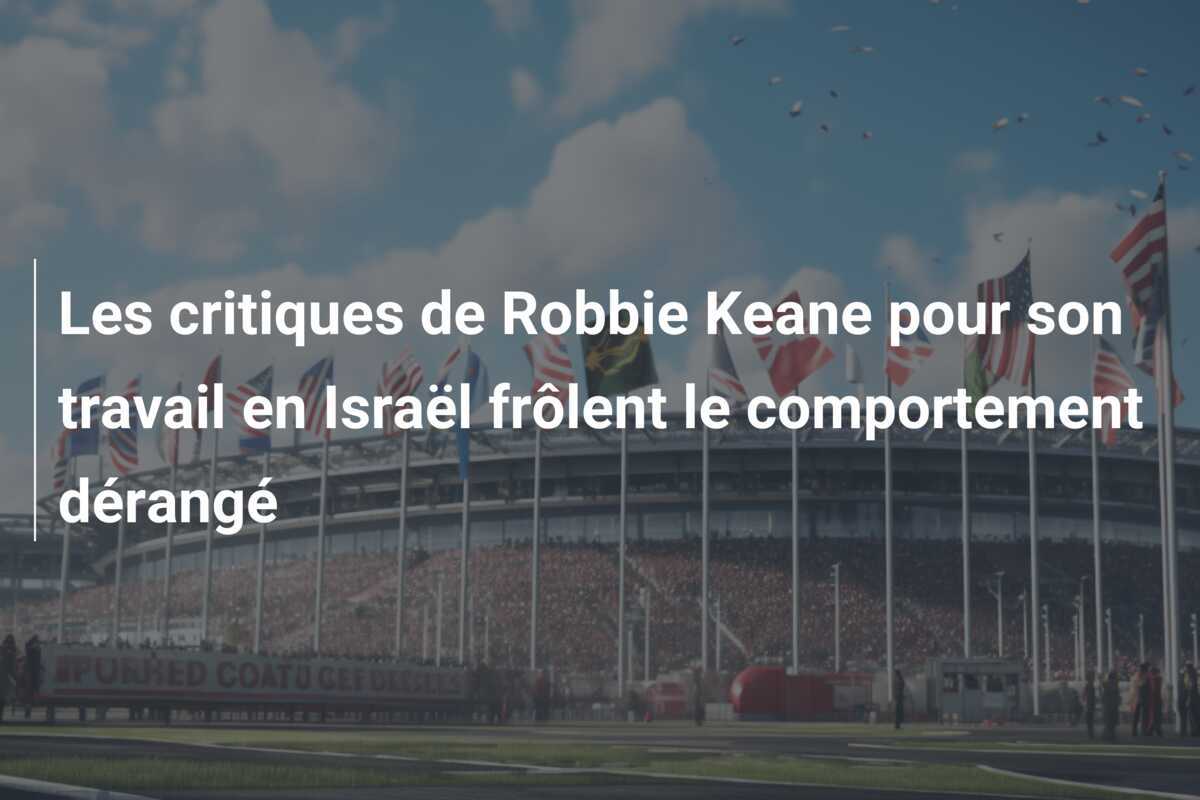Les critiques de Robbie Keane pour son travail en Israël frôlent le comportement dérangé