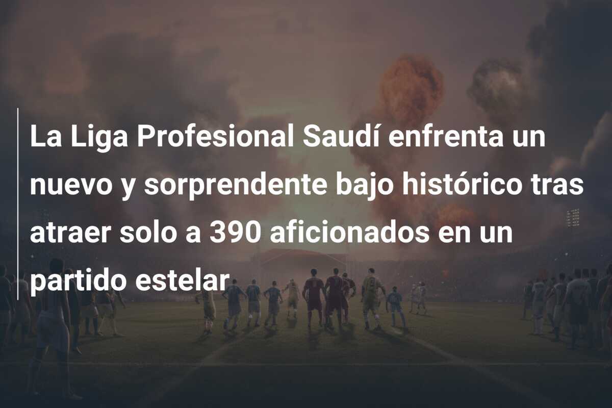 La Liga Profesional Saudí enfrenta un nuevo y sorprendente bajo histórico tras atraer solo a 390 aficionados en un partido estelar