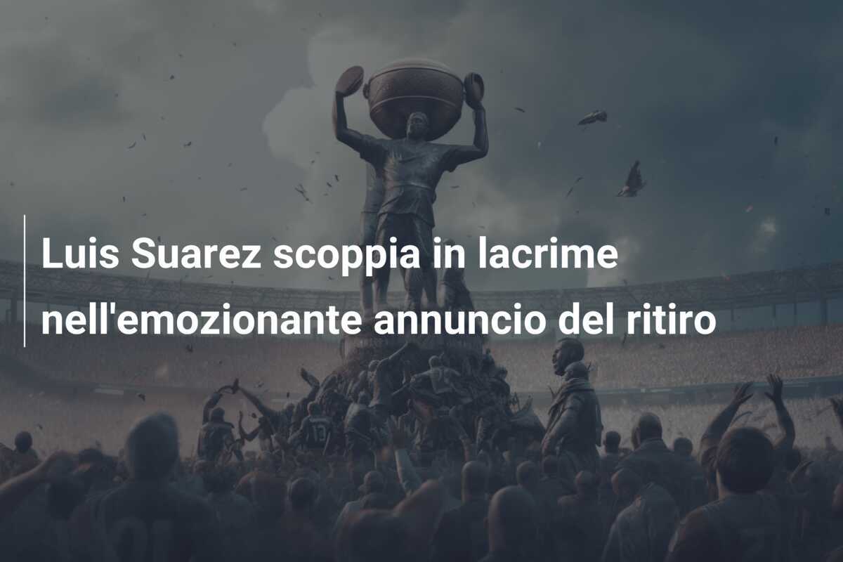 Luis Suarez scoppia in lacrime nell’emozionante annuncio del ritiro