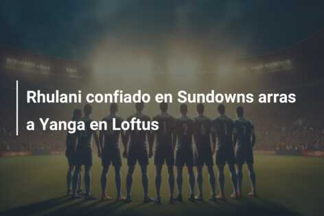 Rhulani confiado en Sundowns arras a Yanga en Loftus